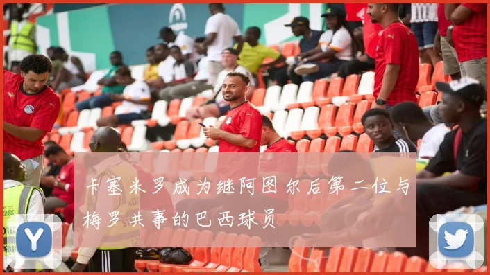 卡塞米罗成为继阿图尔后第二位与梅罗共事的巴西球员