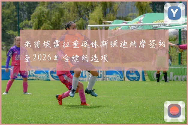 老将埃雷拉重返休斯顿迪纳摩签约至2026年含续约选项
