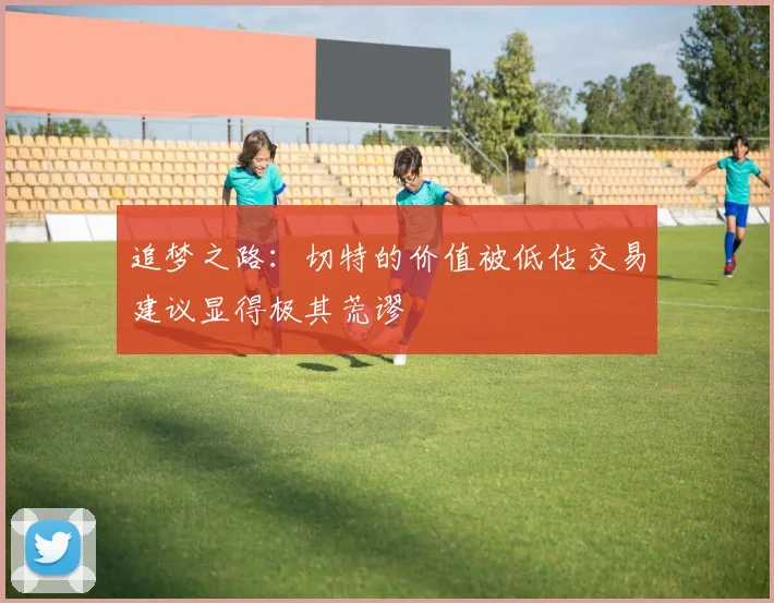 追梦之路：切特的价值被低估交易建议显得极其荒谬