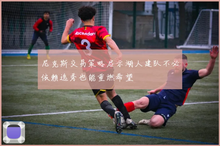 尼克斯交易策略启示湖人建队不必依赖选秀也能重燃希望