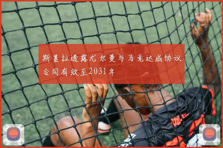 斯基拉透露尤尔曼与马竞达成协议合同有效至2031年