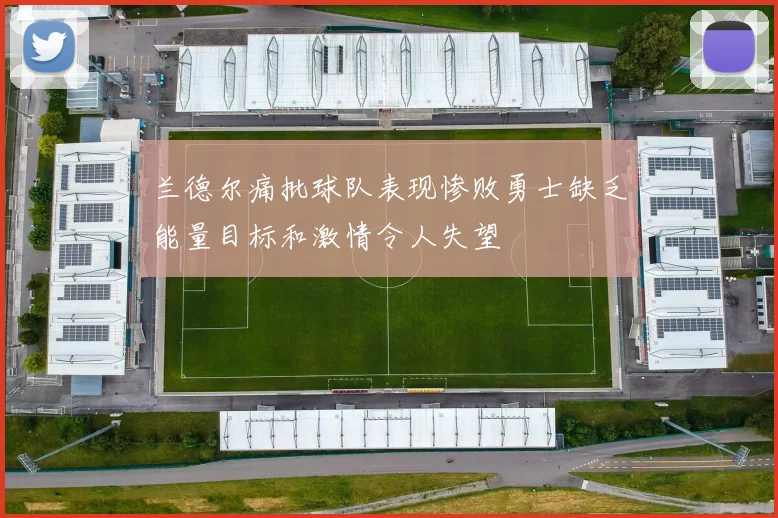 兰德尔痛批球队表现惨败勇士缺乏能量目标和激情令人失望